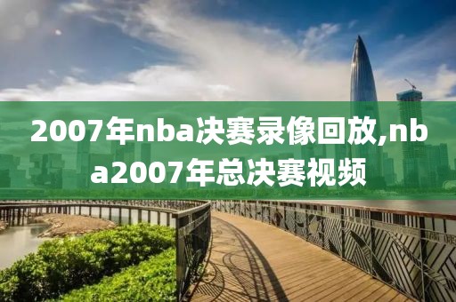 2007年nba决赛录像回放,nba2007年总决赛视频