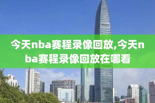 今天nba赛程录像回放,今天nba赛程录像回放在哪看