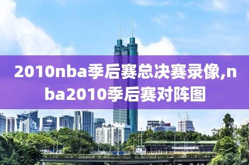 2010nba季后赛总决赛录像,nba2010季后赛对阵图