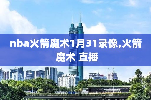 nba火箭魔术1月31录像,火箭 魔术 直播