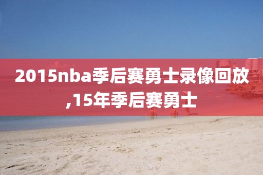 2015nba季后赛勇士录像回放,15年季后赛勇士