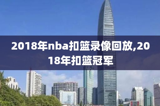 2018年nba扣篮录像回放,2018年扣篮冠军