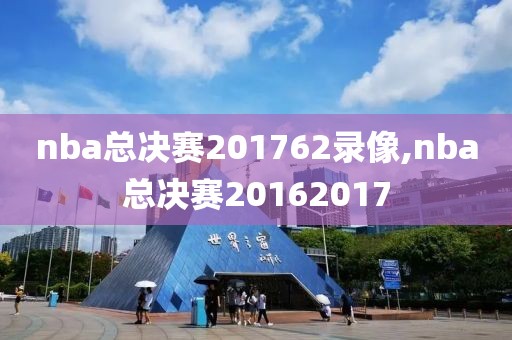 nba总决赛201762录像,nba总决赛20162017