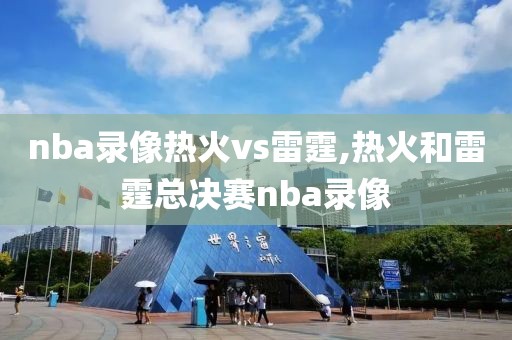 nba录像热火vs雷霆,热火和雷霆总决赛nba录像