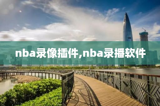 nba录像插件,nba录播软件