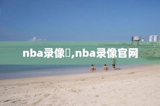 nba录像飏,nba录像官网