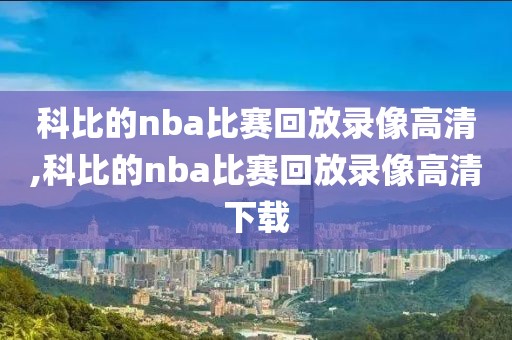 科比的nba比赛回放录像高清,科比的nba比赛回放录像高清下载