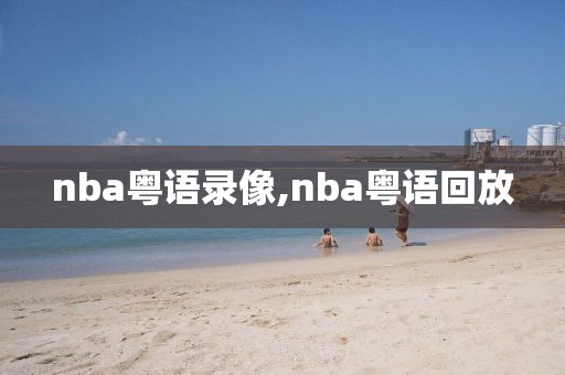 nba粤语录像,nba粤语回放