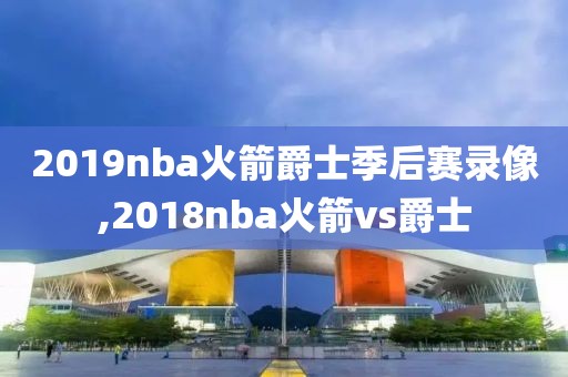 2019nba火箭爵士季后赛录像,2018nba火箭vs爵士