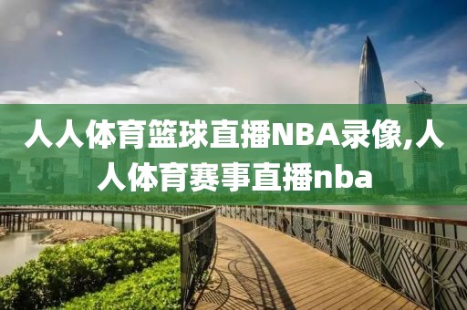 人人体育篮球直播NBA录像,人人体育赛事直播nba