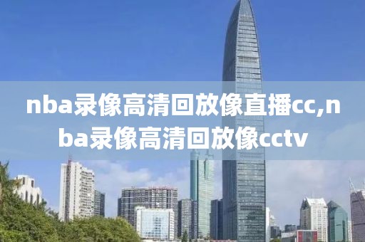 nba录像高清回放像直播cc,nba录像高清回放像cctv