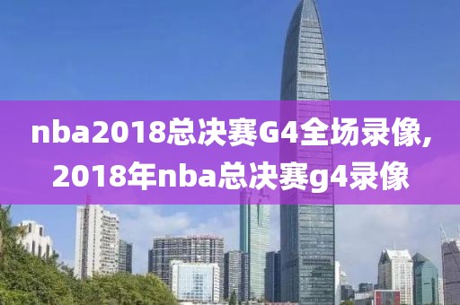 nba2018总决赛G4全场录像,2018年nba总决赛g4录像