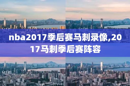 nba2017季后赛马刺录像,2017马刺季后赛阵容