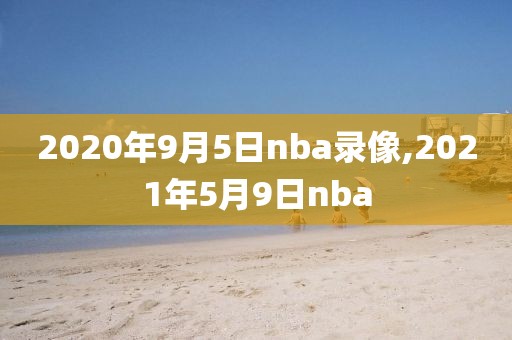 2020年9月5日nba录像,2021年5月9日nba