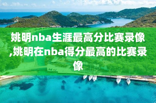 姚明nba生涯最高分比赛录像,姚明在nba得分最高的比赛录像