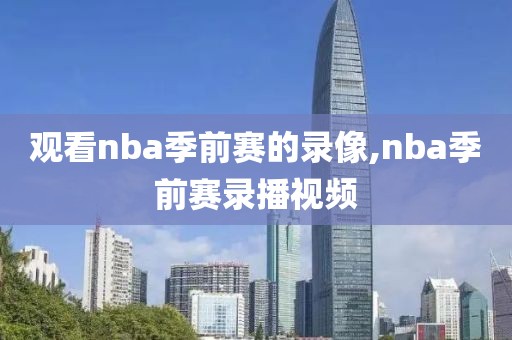 观看nba季前赛的录像,nba季前赛录播视频