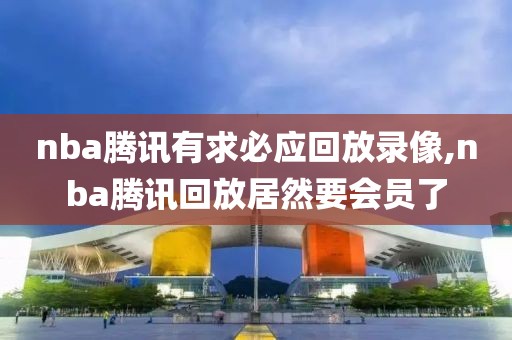 nba腾讯有求必应回放录像,nba腾讯回放居然要会员了