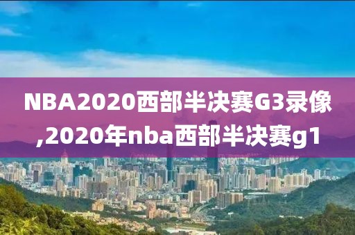 NBA2020西部半决赛G3录像,2020年nba西部半决赛g1