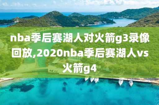nba季后赛湖人对火箭g3录像回放,2020nba季后赛湖人vs火箭g4