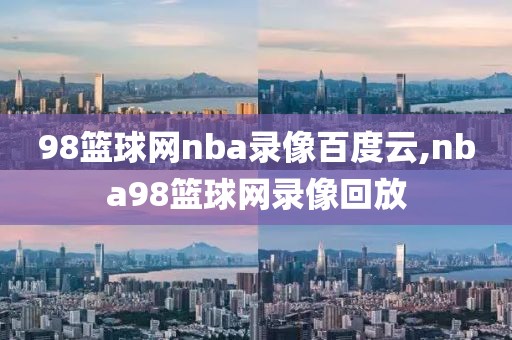 98篮球网nba录像百度云,nba98篮球网录像回放