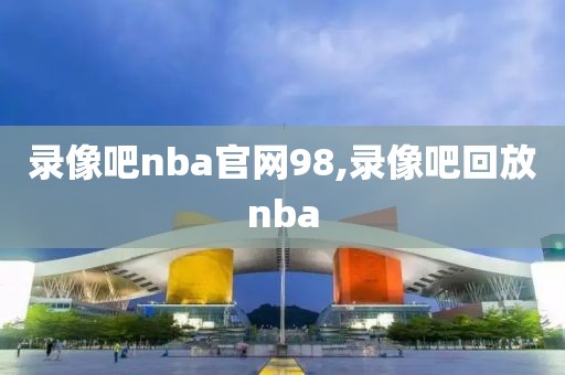 录像吧nba官网98,录像吧回放nba