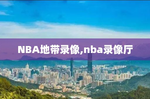 NBA地带录像,nba录像厅