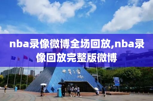 nba录像微博全场回放,nba录像回放完整版微博