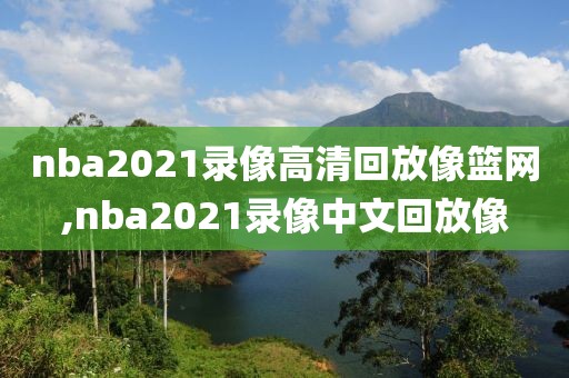 nba2021录像高清回放像篮网,nba2021录像中文回放像