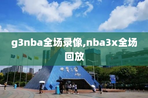 g3nba全场录像,nba3x全场回放