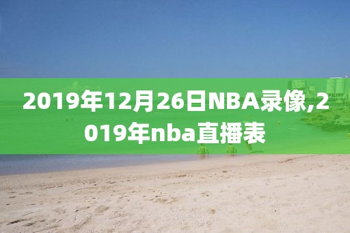 2019年12月26日NBA录像,2019年nba直播表