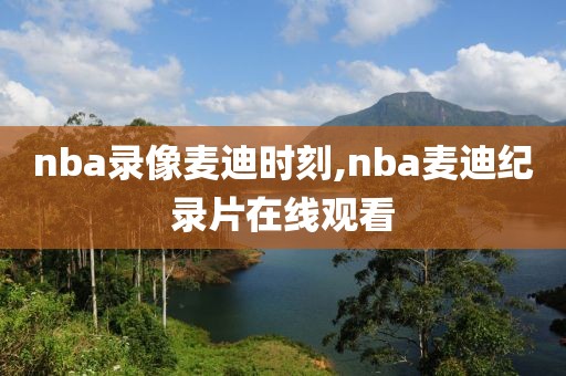 nba录像麦迪时刻,nba麦迪纪录片在线观看