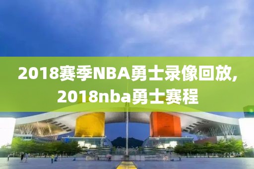 2018赛季NBA勇士录像回放,2018nba勇士赛程