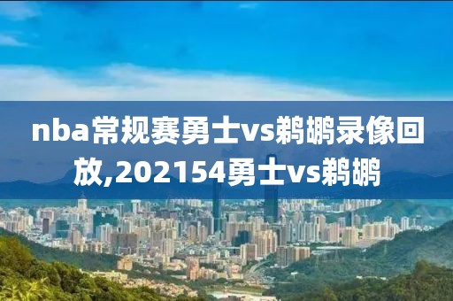 nba常规赛勇士vs鹈鹕录像回放,202154勇士vs鹈鹕