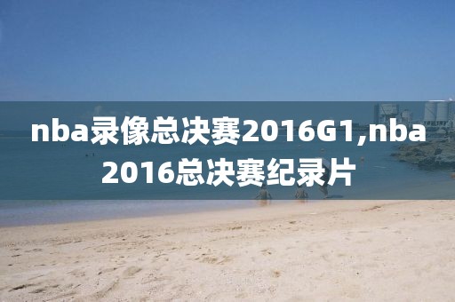 nba录像总决赛2016G1,nba2016总决赛纪录片