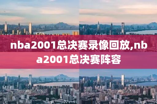 nba2001总决赛录像回放,nba2001总决赛阵容