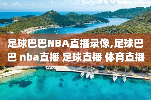 足球巴巴NBA直播录像,足球巴巴 nba直播 足球直播 体育直播