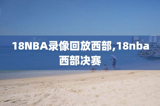 18NBA录像回放西部,18nba西部决赛