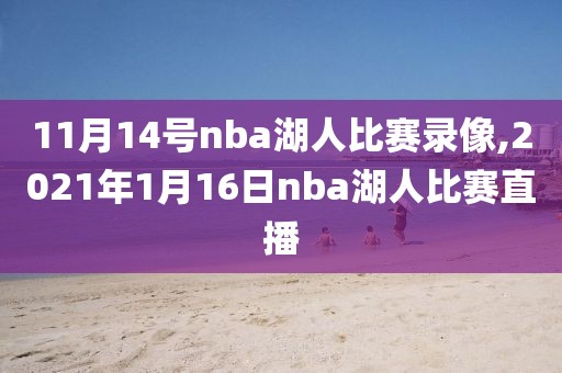 11月14号nba湖人比赛录像,2021年1月16日nba湖人比赛直播