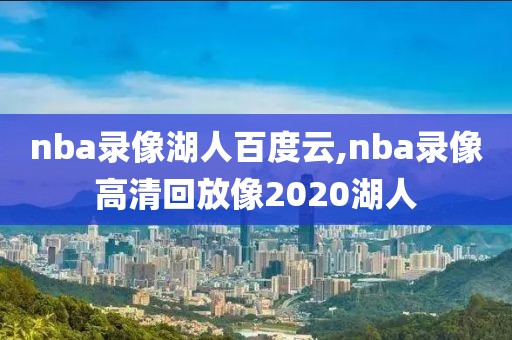 nba录像湖人百度云,nba录像高清回放像2020湖人
