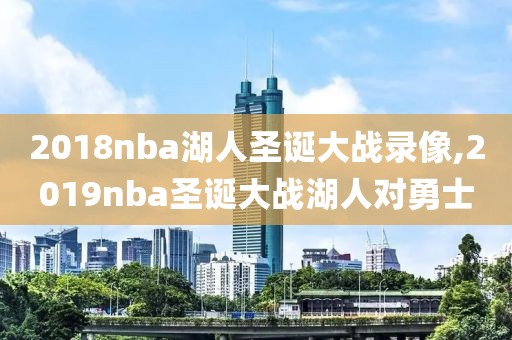 2018nba湖人圣诞大战录像,2019nba圣诞大战湖人对勇士