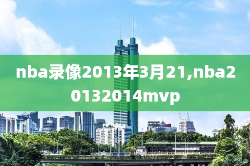 nba录像2013年3月21,nba20132014mvp