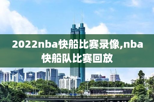 2022nba快船比赛录像,nba快船队比赛回放