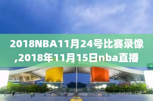 2018NBA11月24号比赛录像,2018年11月15日nba直播
