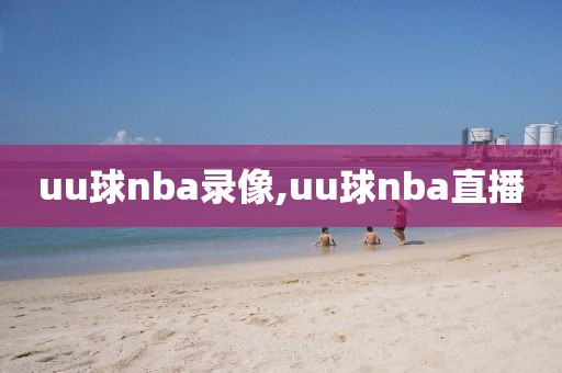 uu球nba录像,uu球nba直播