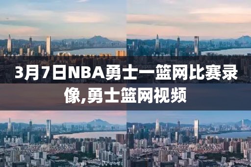 3月7日NBA勇士一篮网比赛录像,勇士篮网视频