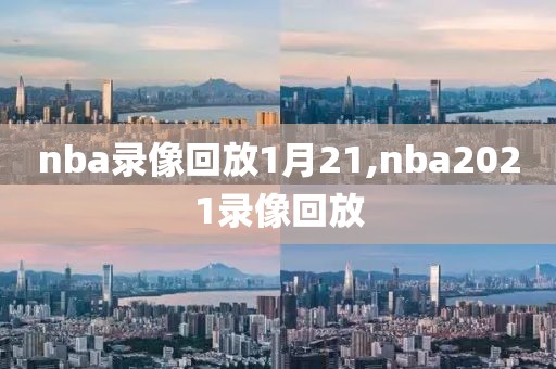 nba录像回放1月21,nba2021录像回放