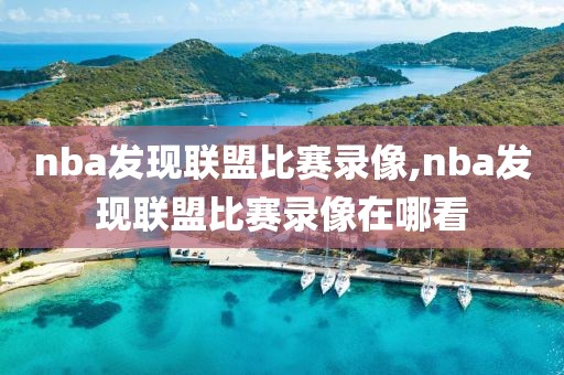 nba发现联盟比赛录像,nba发现联盟比赛录像在哪看