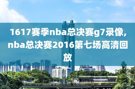 1617赛季nba总决赛g7录像,nba总决赛2016第七场高清回放