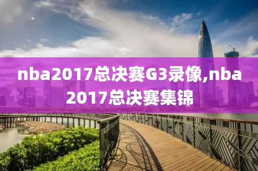 nba2017总决赛G3录像,nba2017总决赛集锦