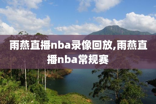 雨燕直播nba录像回放,雨燕直播nba常规赛